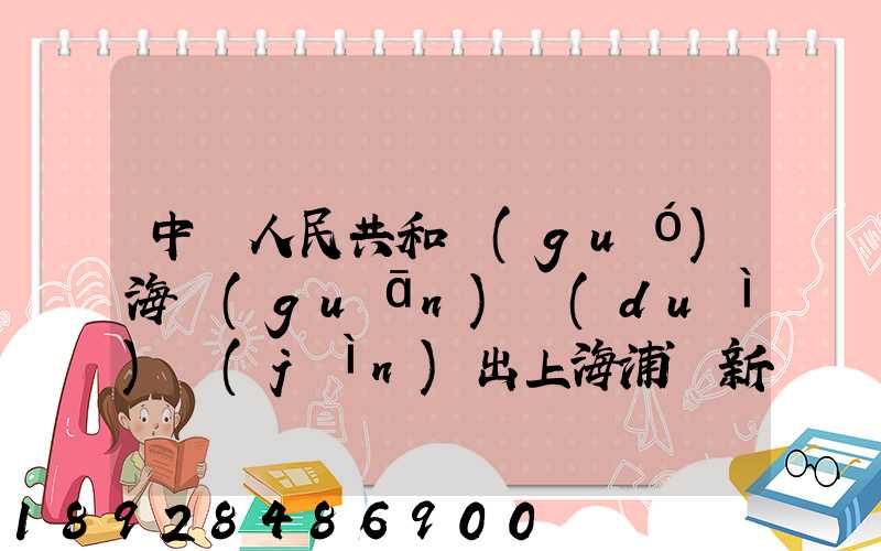 中華人民共和國(guó)海關(guān)對(duì)進(jìn)出上海浦東新區(qū)的貨物、運(yùn)輸工具、行李物品和郵...